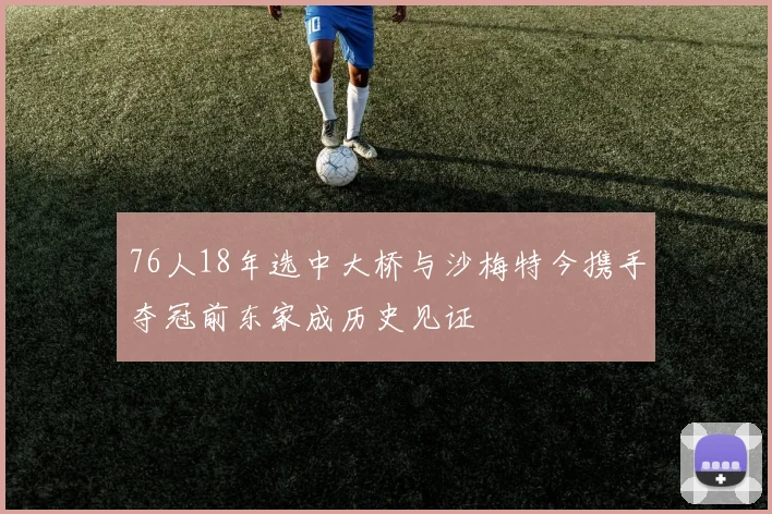 76人18年选中大桥与沙梅特今携手夺冠前东家成历史见证