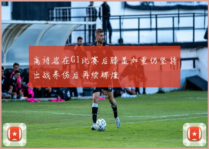 高诗岩在G1比赛后膝盖加重仍坚持出战养伤后再续辉煌