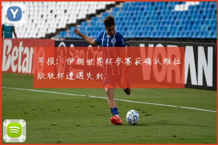 早报：伊朗世界杯参赛获确认维拉欧联杯遭遇失利