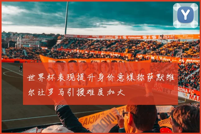 世界杯表现提升身价意媒称萨默维尔让罗马引援难度加大