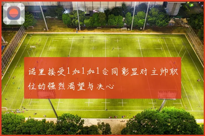 诺里接受1加1加1合同彰显对主帅职位的强烈渴望与决心
