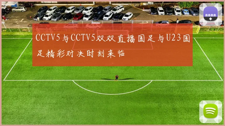 CCTV5与CCTV5双双直播国足与U23国足精彩对决时刻来临