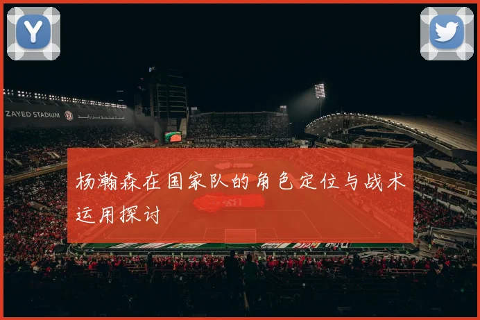 杨瀚森在国家队的角色定位与战术运用探讨